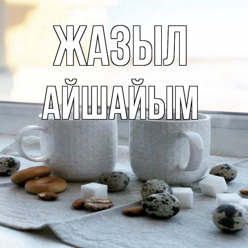 Күн сайын ашық хат с именем, АЙШАЙЫМ Жазыл две кружки Онлайн тегін жүктеп алу тілектері бар керемет карта 
