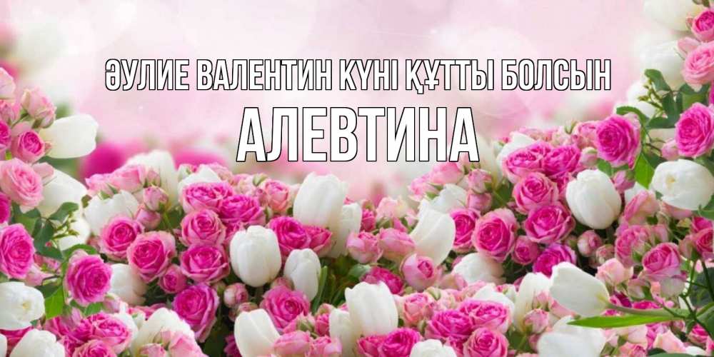 Күн сайын ашық хат с именем, Алевтина Әулие Валентин күні құтты болсын валентинка с именем Онлайн тегін жүктеп алу тілектері бар керемет карта 