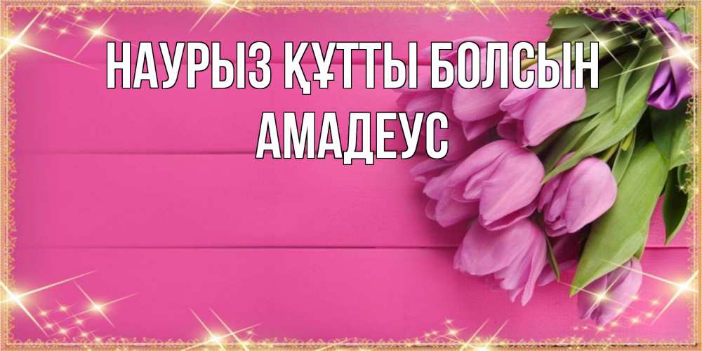 Күн сайын ашық хат с именем, Амадеус Наурыз құтты болсын открытка для фотошопа с подписью Онлайн тегін жүктеп алу тілектері бар керемет карта 