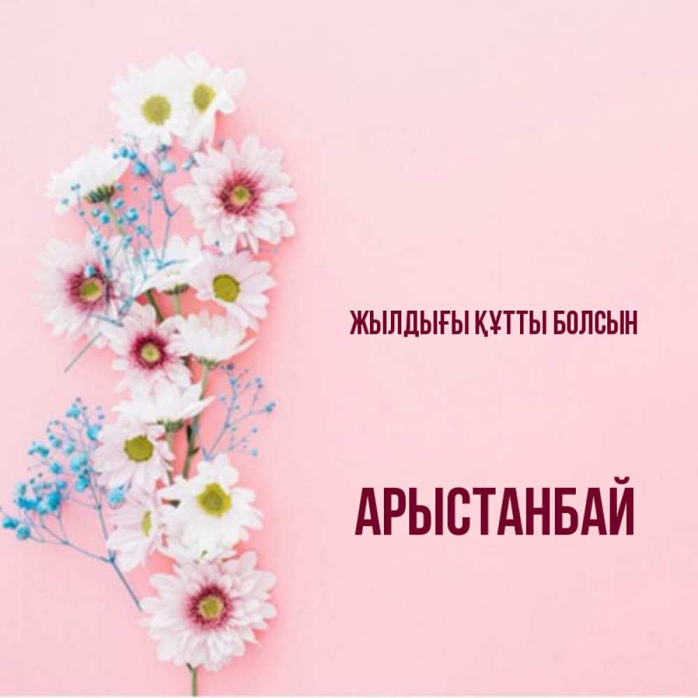 Күн сайын ашық хат с именем, Арыстанбай Жылдығы құтты болсын Родная моя с днем рождения тебя картинка с цветами белыми и голубыми Онлайн тегін жүктеп алу тілектері бар керемет карта 