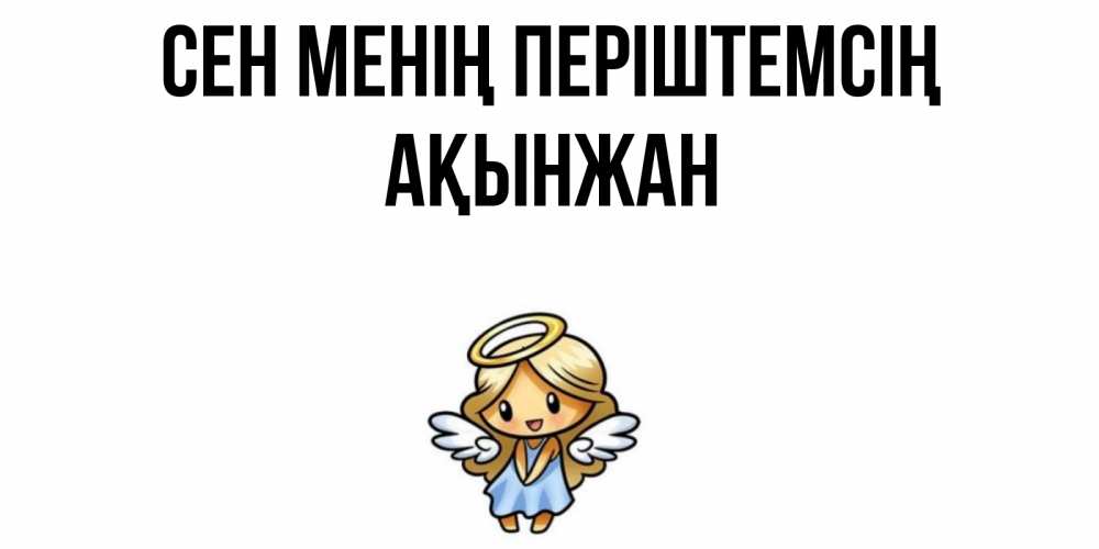 Күн сайын ашық хат с именем, Ақынжан Сен менің періштемсің ангел Онлайн тегін жүктеп алу тілектері бар керемет карта 