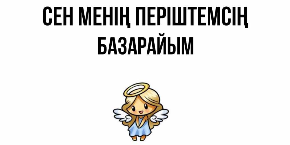 Күн сайын ашық хат с именем, БАЗАРАЙЫМ Сен менің періштемсің ангел Онлайн тегін жүктеп алу тілектері бар керемет карта 