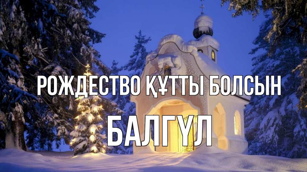 Күн сайын ашық хат с именем, БАЛГҮЛ Рождество құтты болсын часовня Онлайн тегін жүктеп алу тілектері бар керемет карта 