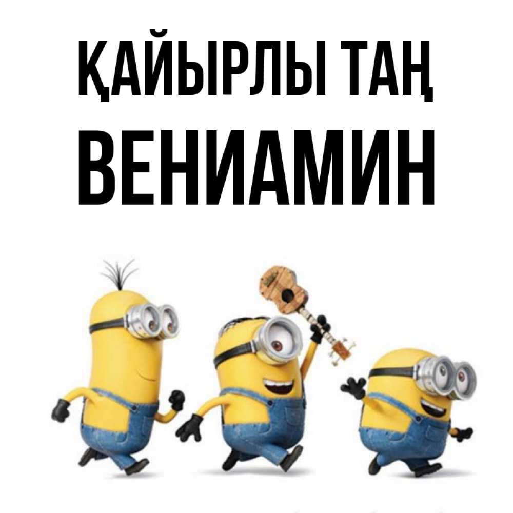 Күн сайын ашық хат с именем, Вениамин Қайырлы таң миньоны и прекрасное утро Онлайн тегін жүктеп алу тілектері бар керемет карта 