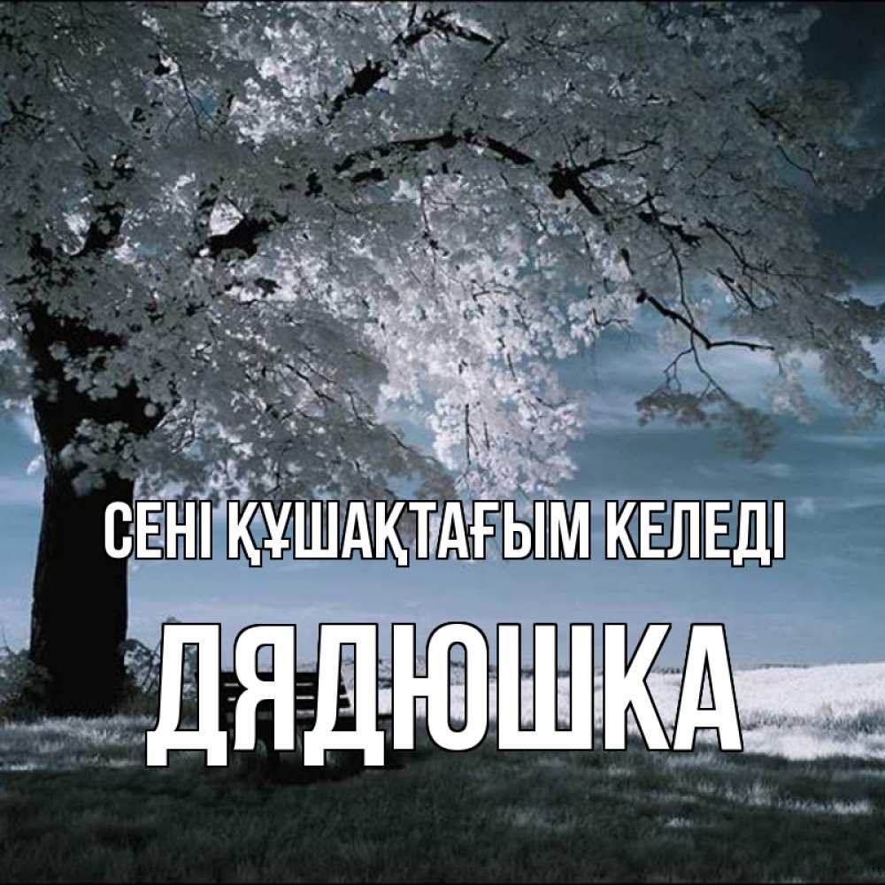 Күн сайын ашық хат с именем, Дядюшка сені құшақтағым келеді дерево Онлайн тегін жүктеп алу тілектері бар керемет карта 