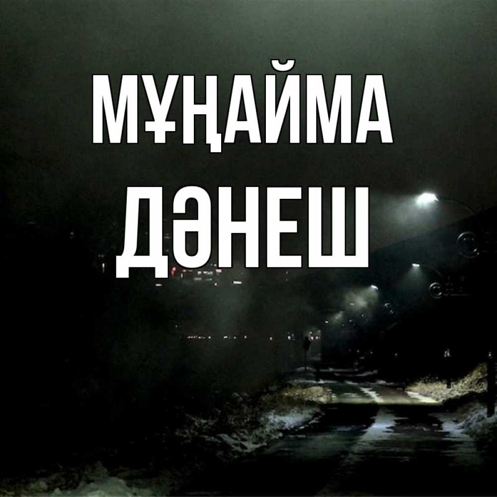 Күн сайын ашық хат с именем, ДӘНЕШ Мұңайма фонари Онлайн тегін жүктеп алу тілектері бар керемет карта 