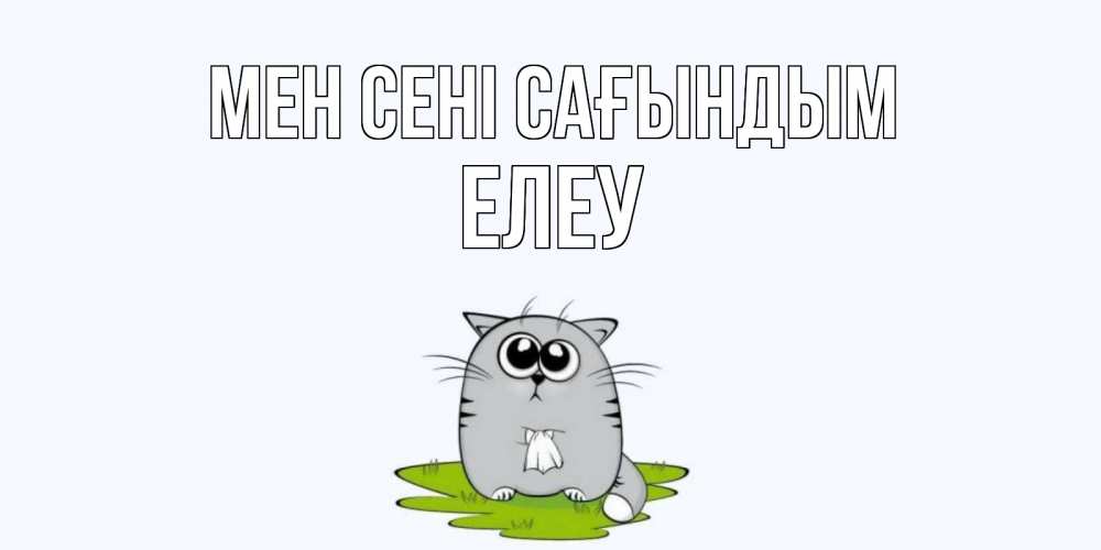 Күн сайын ашық хат с именем, Елеу Мен сені сағындым открытки с котиками я по тебе скучаю с именем Онлайн тегін жүктеп алу тілектері бар керемет карта 