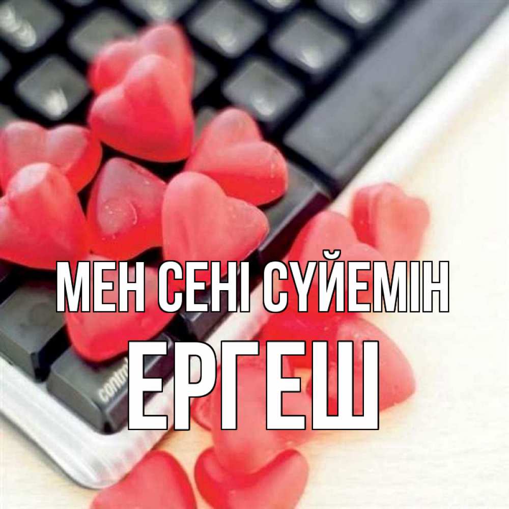 Күн сайын ашық хат с именем, Ергеш Мен сені сүйемін конфеты в виде сердец Онлайн тегін жүктеп алу тілектері бар керемет карта 