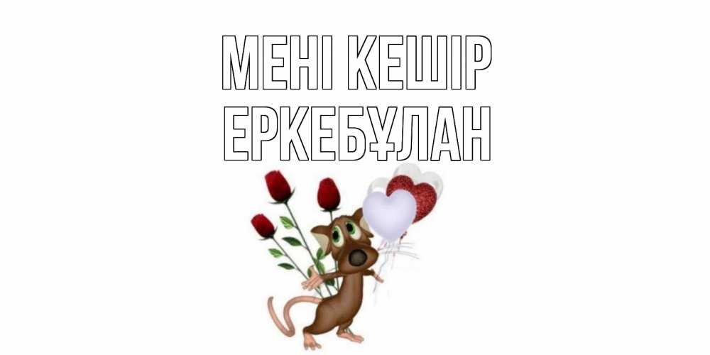 Күн сайын ашық хат с именем, Еркебұлан Мені кешір прости Онлайн тегін жүктеп алу тілектері бар керемет карта 