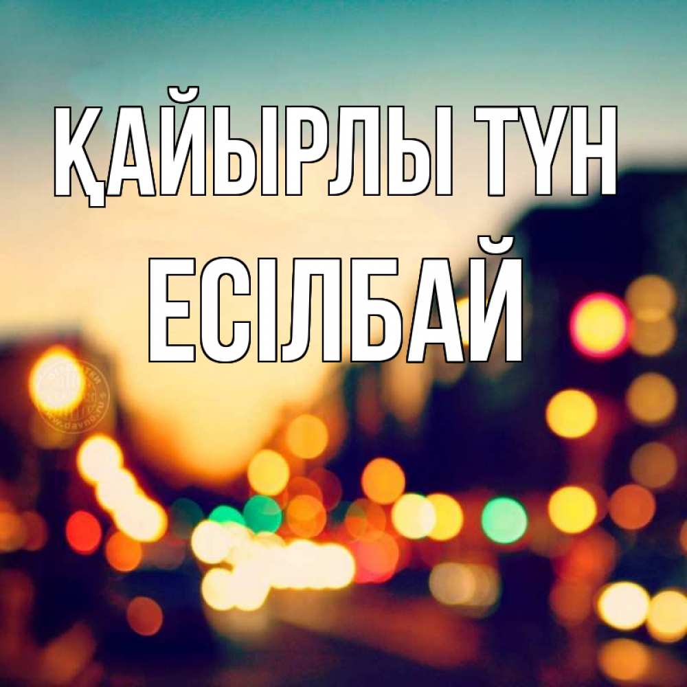 Күн сайын ашық хат с именем, Есілбай Қайырлы түн город Онлайн тегін жүктеп алу тілектері бар керемет карта 