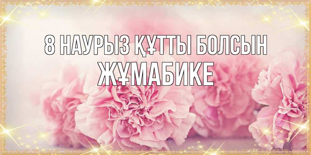 Күн сайын ашық хат с именем, ЖҰМАБИКЕ 8 наурыз құтты болсын розовые цветы на международный женский день Онлайн тегін жүктеп алу тілектері бар керемет карта 