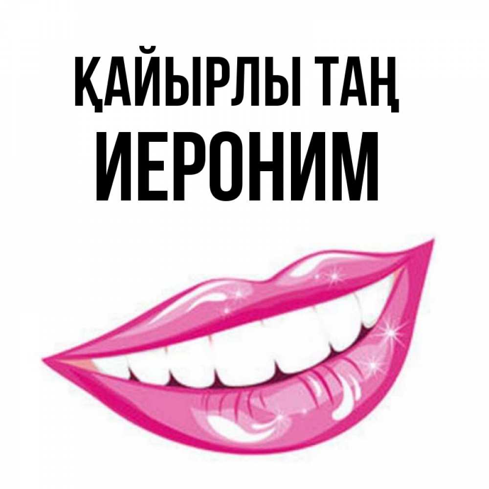 Күн сайын ашық хат с именем, Иероним Қайырлы таң розовые губы и белые зубы Онлайн тегін жүктеп алу тілектері бар керемет карта 