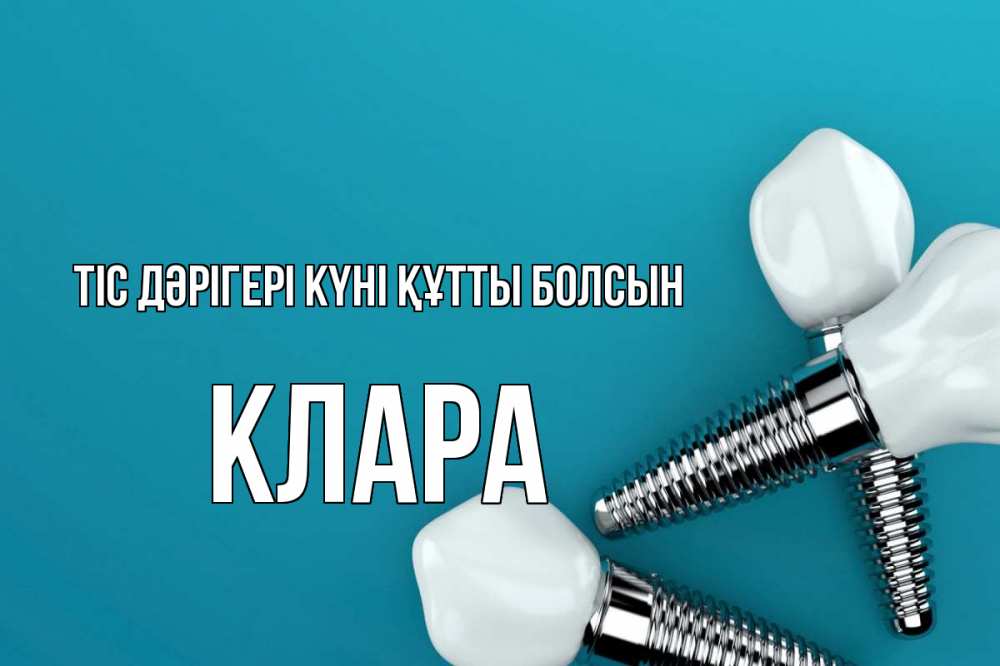 Күн сайын ашық хат с именем, КЛАРА Тіс дәрігері күні құтты болсын с днем стоматолога Онлайн тегін жүктеп алу тілектері бар керемет карта 