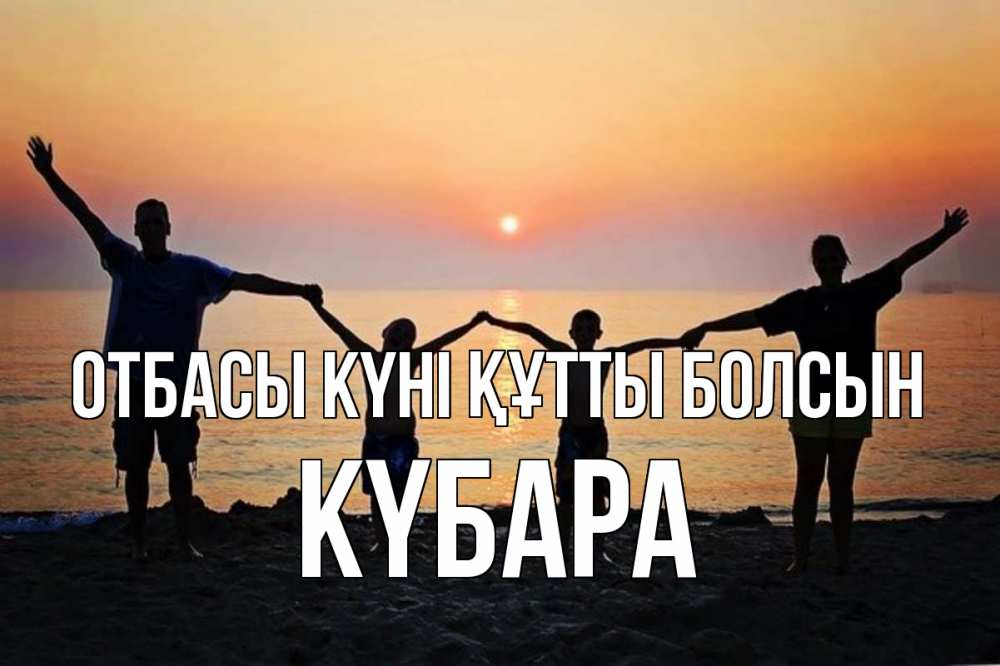 Күн сайын ашық хат с именем, КҮБАРА отбасы күні құтты болсын мама, папа, дети, дочка,сын, море, пляж, закат Онлайн тегін жүктеп алу тілектері бар керемет карта 