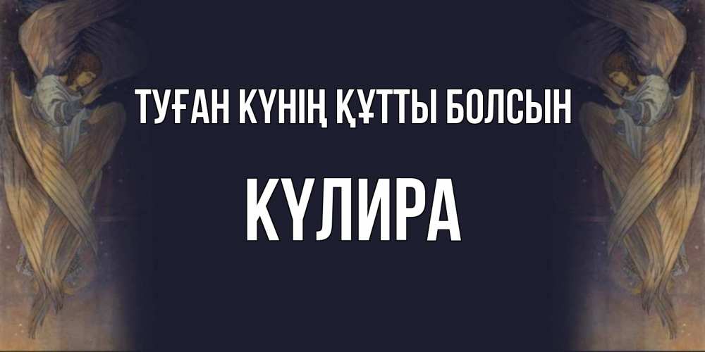 Күн сайын ашық хат с именем, КҮЛИРА Туған күнің құтты болсын день ангела Онлайн тегін жүктеп алу тілектері бар керемет карта 