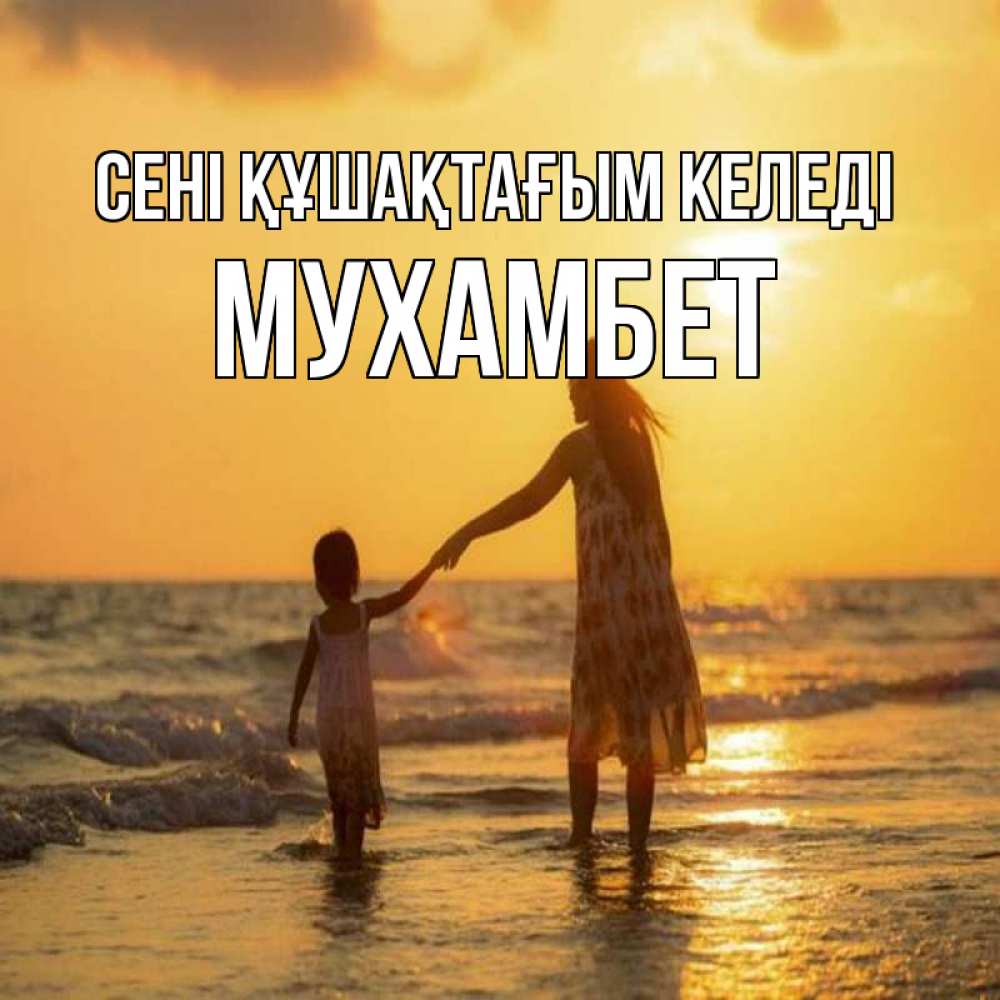 Күн сайын ашық хат с именем, МУХАМБЕТ сені құшақтағым келеді мама и дочка Онлайн тегін жүктеп алу тілектері бар керемет карта 