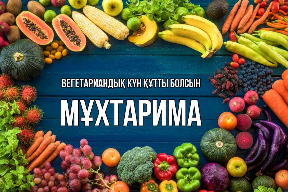 Күн сайын ашық хат с именем, МҰХТАРИМА Вегетариандық күн құтты болсын день вегана Онлайн тегін жүктеп алу тілектері бар керемет карта 