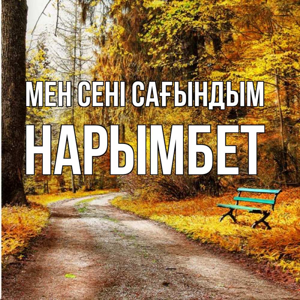 Күн сайын ашық хат с именем, Нарымбет Мен сені сағындым зеленая лавочка и осенний лес Онлайн тегін жүктеп алу тілектері бар керемет карта 