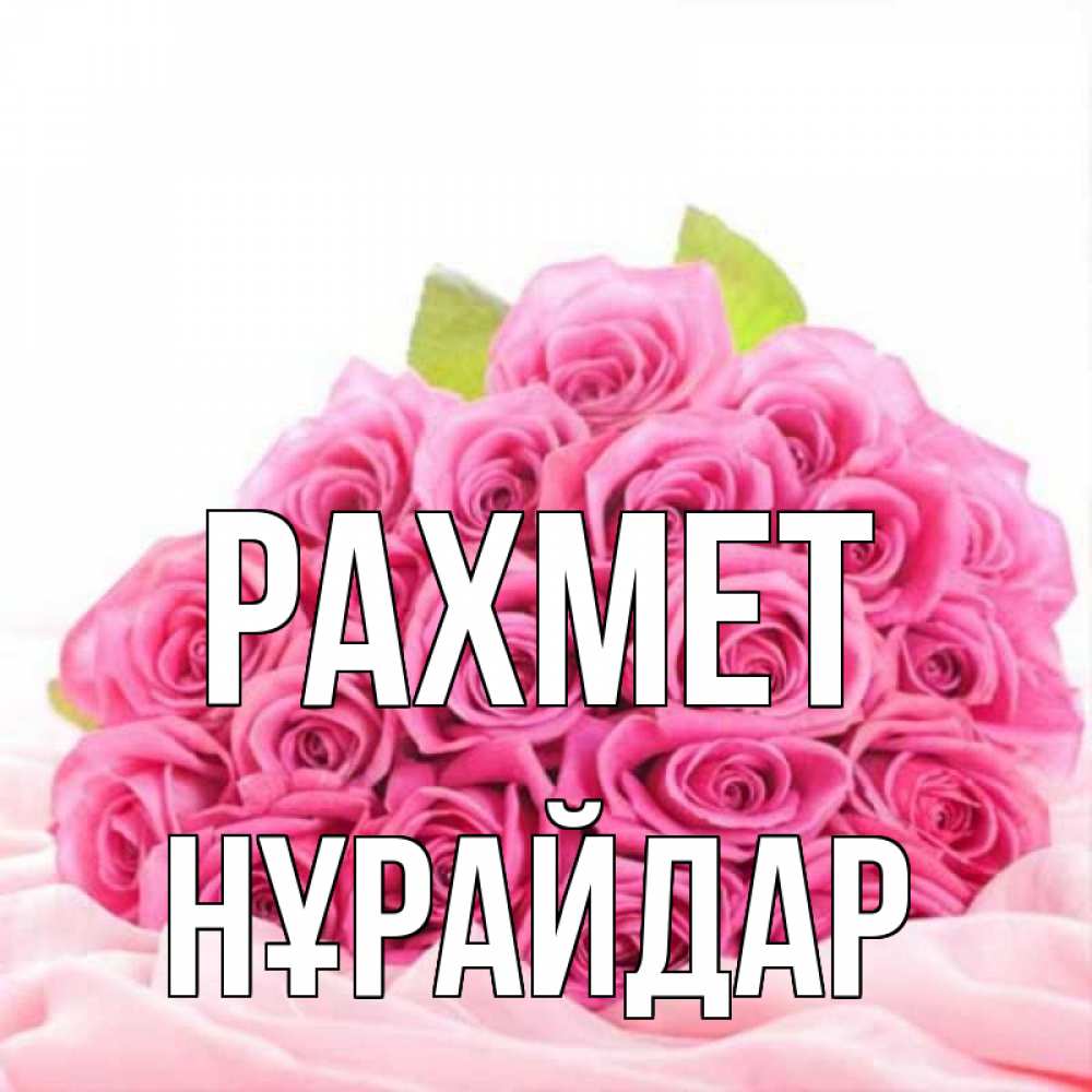 Күн сайын ашық хат с именем, НҰРАЙДАР рахмет розовые розы с подписью Онлайн тегін жүктеп алу тілектері бар керемет карта 