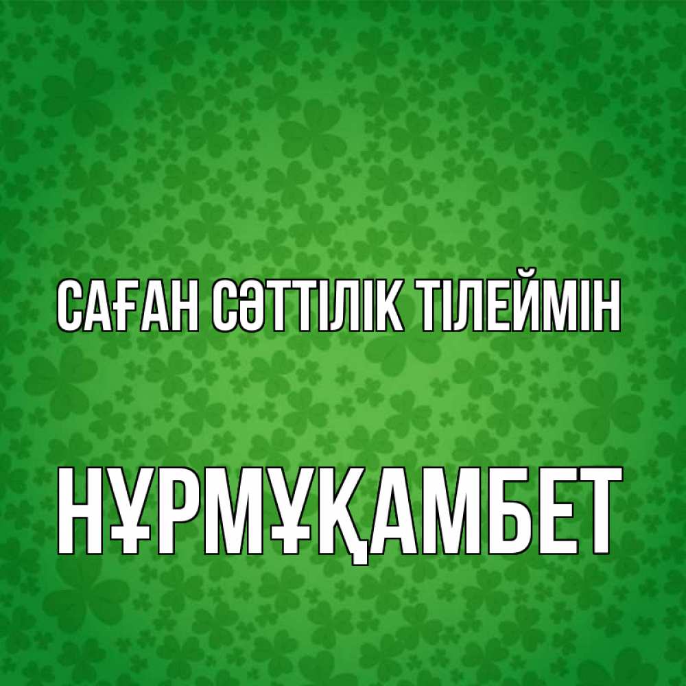 Күн сайын ашық хат с именем, НҰРМҰҚАМБЕТ Саған сәттілік тілеймін много листочков на удачу Онлайн тегін жүктеп алу тілектері бар керемет карта 