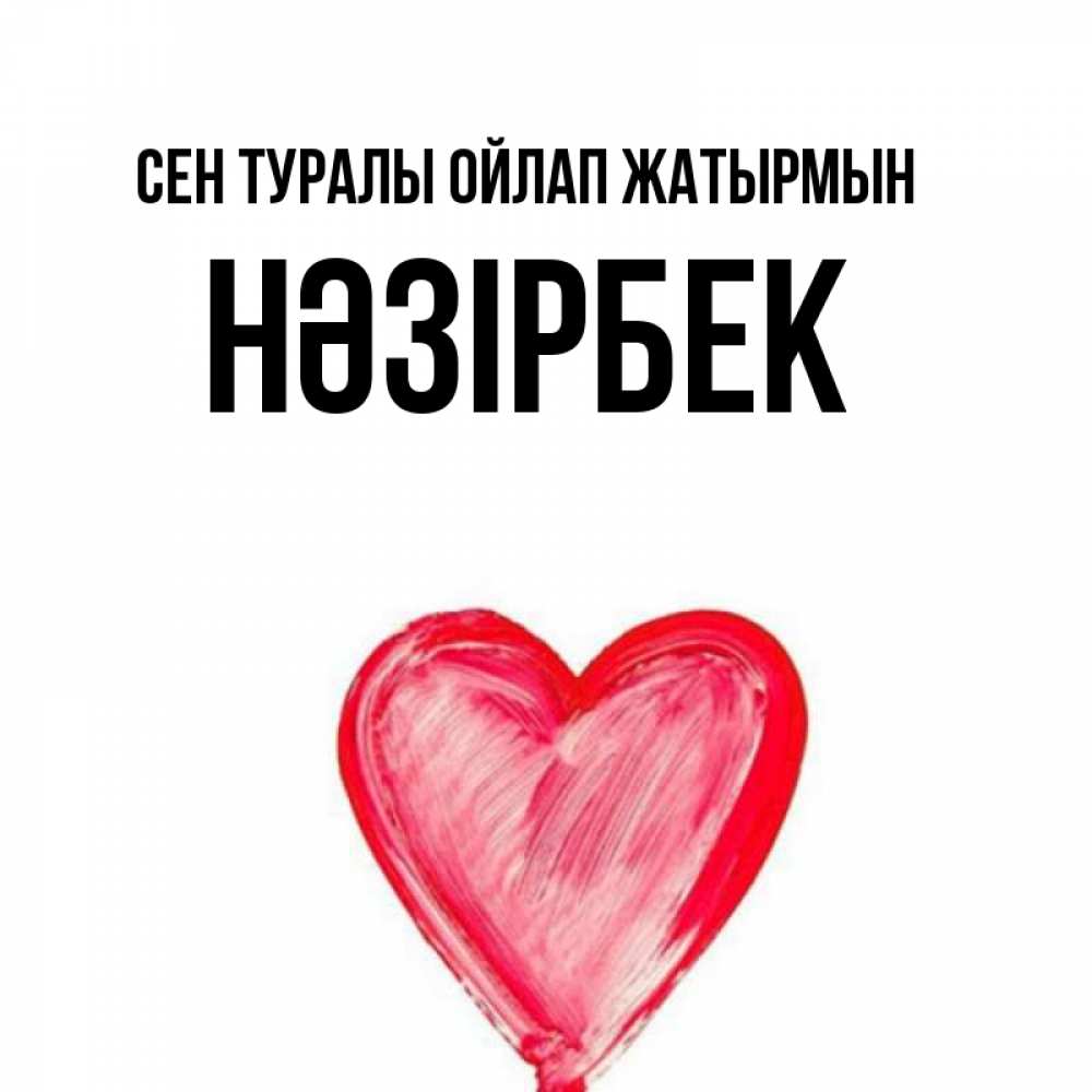 Күн сайын ашық хат с именем, НӘЗІРБЕК Сен туралы ойлап жатырмын для влюбленных Онлайн тегін жүктеп алу тілектері бар керемет карта 