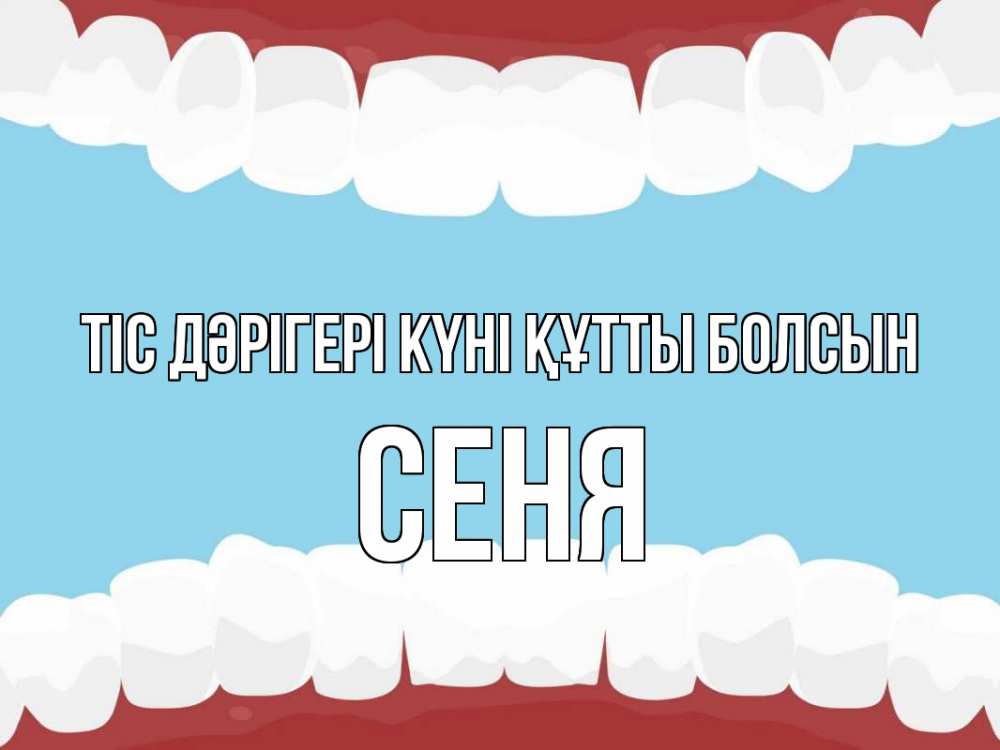 Күн сайын ашық хат с именем, Сеня Тіс дәрігері күні құтты болсын с днем стоматолога Онлайн тегін жүктеп алу тілектері бар керемет карта 