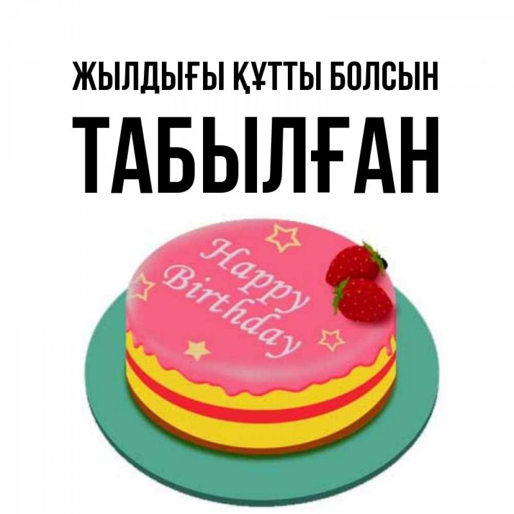 Күн сайын ашық хат с именем, ТАБЫЛҒАН Жылдығы құтты болсын торт, клубника, днюха Онлайн тегін жүктеп алу тілектері бар керемет карта 
