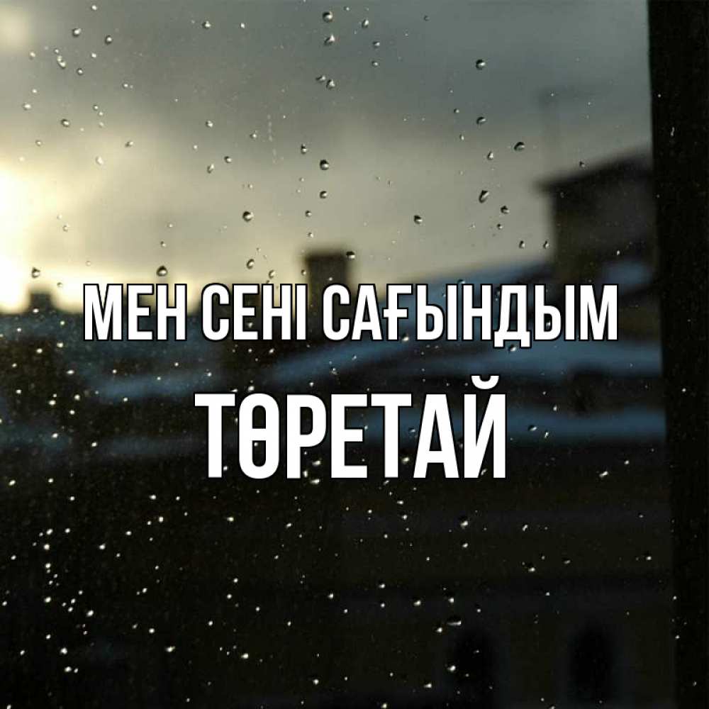 Күн сайын ашық хат с именем, Төретай Мен сені сағындым капли на стекле Онлайн тегін жүктеп алу тілектері бар керемет карта 
