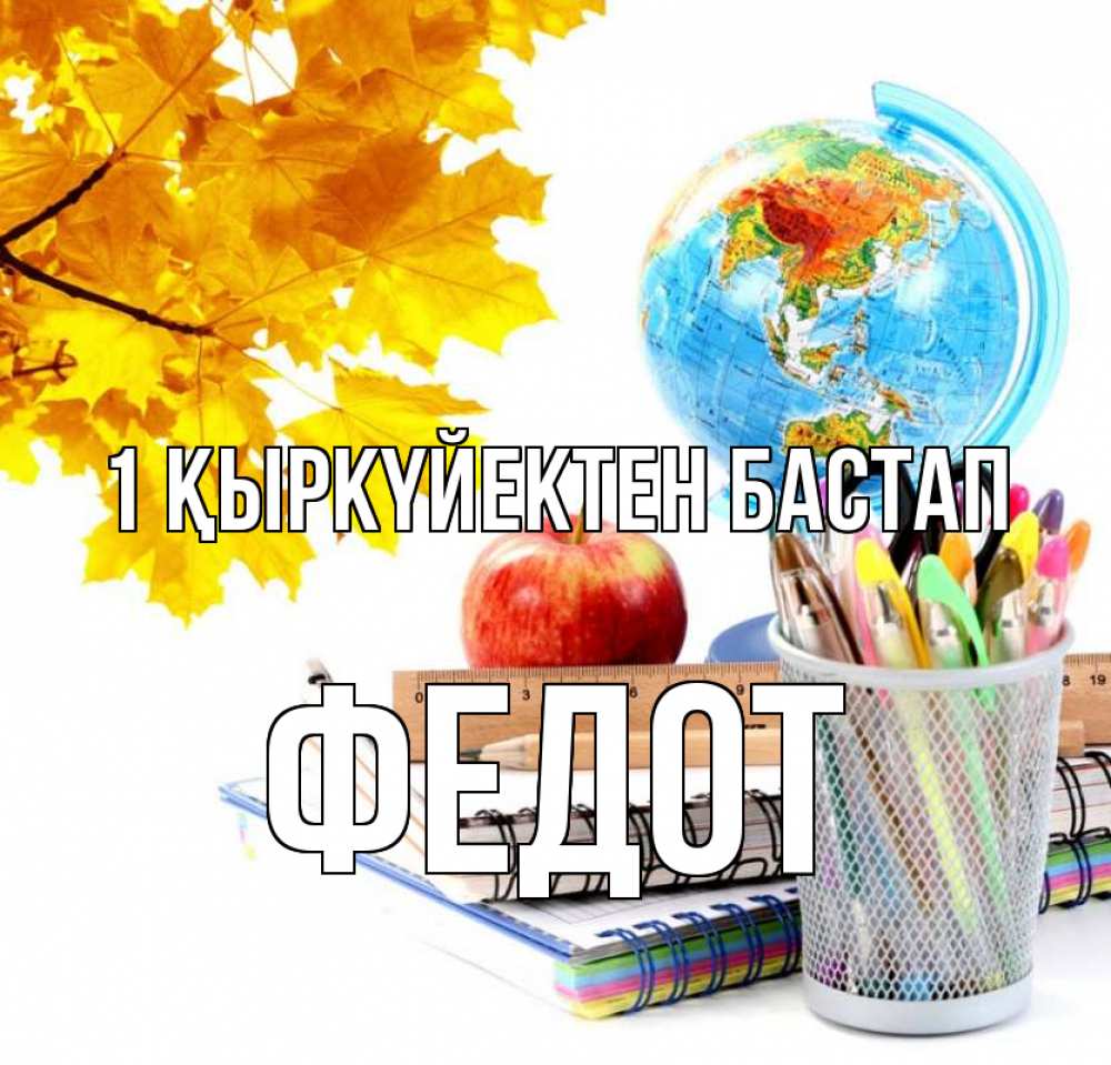 Күн сайын ашық хат с именем, Федот 1 қыркүйектен бастап глобус и канцелярские товары Онлайн тегін жүктеп алу тілектері бар керемет карта 