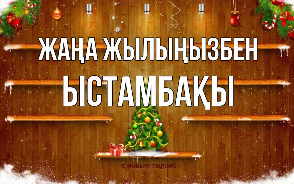 Күн сайын ашық хат с именем, ЫСТАМБАҚЫ Жаңа жылыңызбен с новым годом Онлайн тегін жүктеп алу тілектері бар керемет карта 