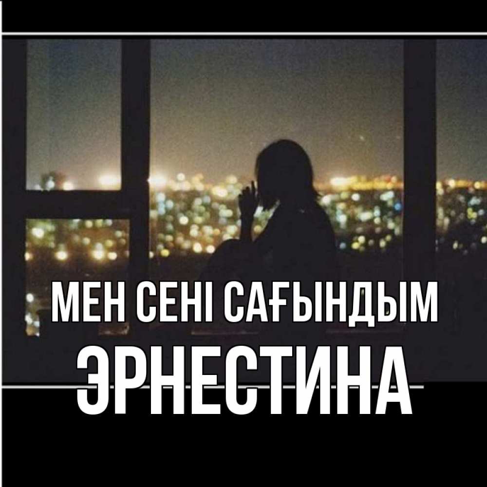 Күн сайын ашық хат с именем, Эрнестина Мен сені сағындым у окна Онлайн тегін жүктеп алу тілектері бар керемет карта 