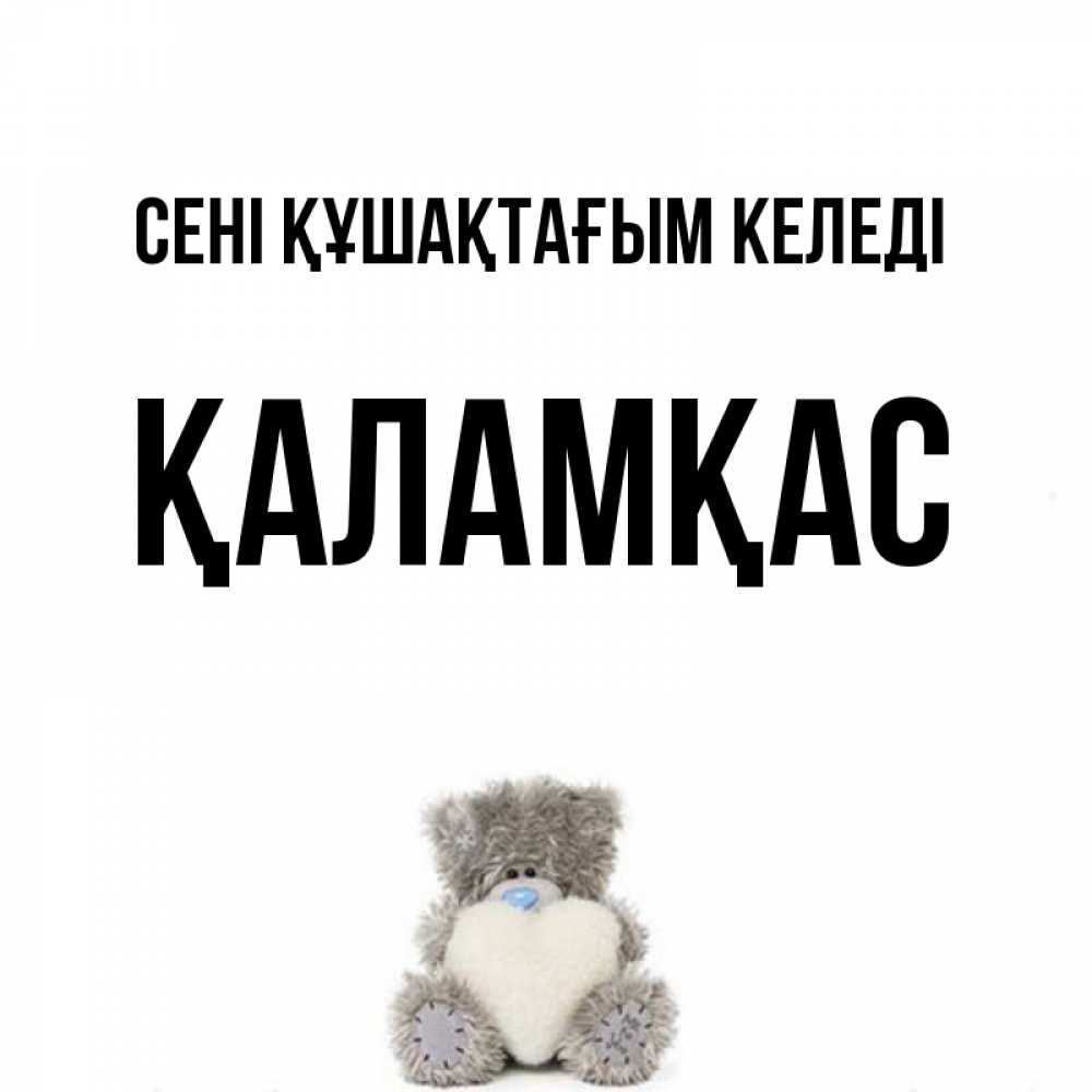 Күн сайын ашық хат с именем, ҚАЛАМҚАС сені құшақтағым келеді медвежонок с сердечком белого цвета Онлайн тегін жүктеп алу тілектері бар керемет карта 