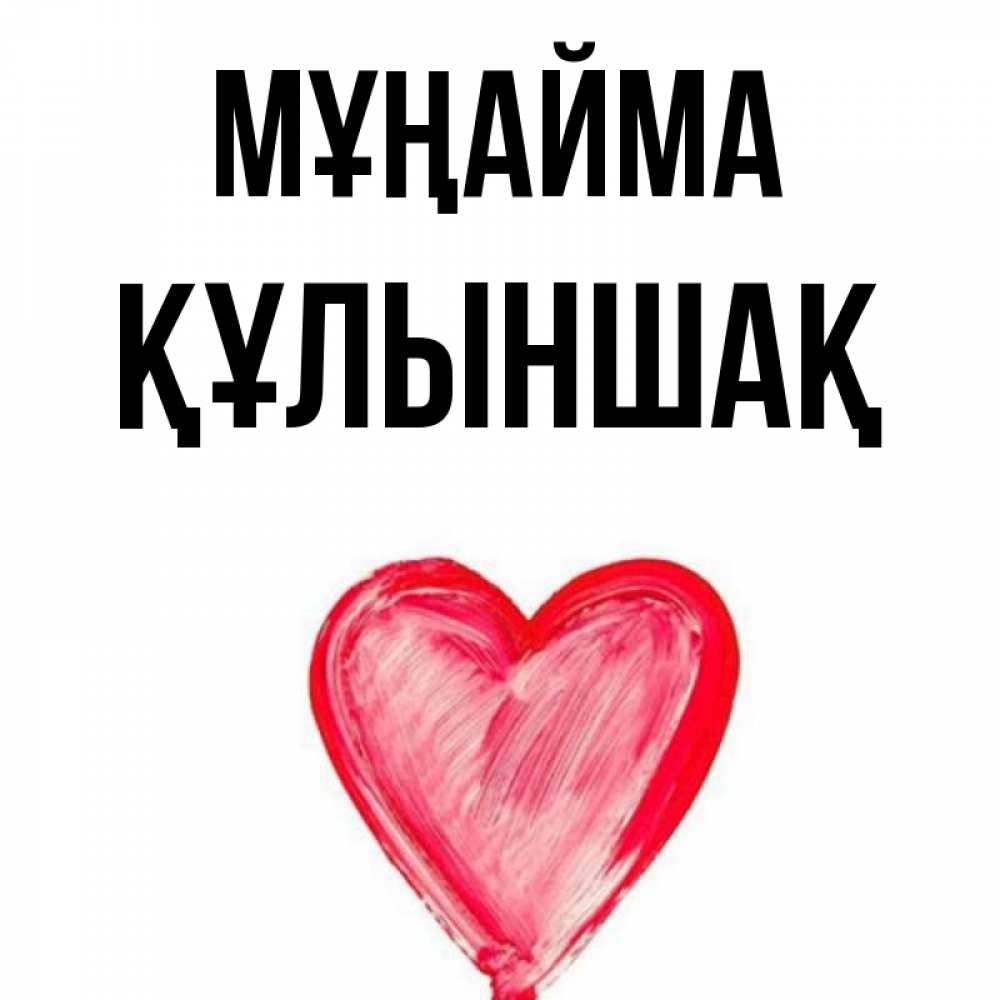 Күн сайын ашық хат с именем, ҚҰЛЫНШАҚ Мұңайма сердечко Онлайн тегін жүктеп алу тілектері бар керемет карта 