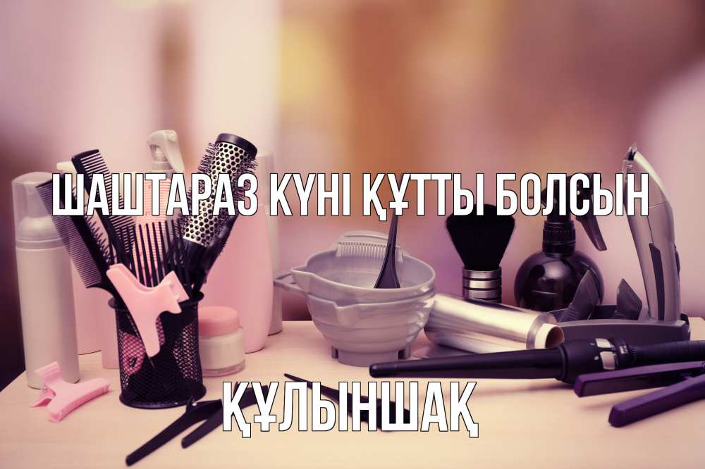 Күн сайын ашық хат с именем, ҚҰЛЫНШАҚ Шаштараз күні құтты болсын с днем парикмахера Онлайн тегін жүктеп алу тілектері бар керемет карта 