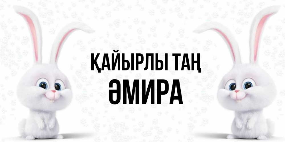 Күн сайын ашық хат с именем, ӘМИРА Қайырлы таң кролики с длинными ушками Онлайн тегін жүктеп алу тілектері бар керемет карта 