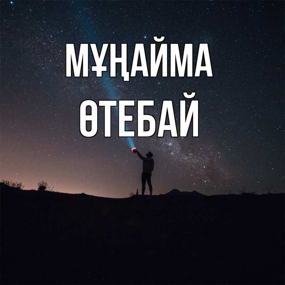 Күн сайын ашық хат с именем, ӨТЕБАЙ Мұңайма луч света и млечный путь Онлайн тегін жүктеп алу тілектері бар керемет карта 