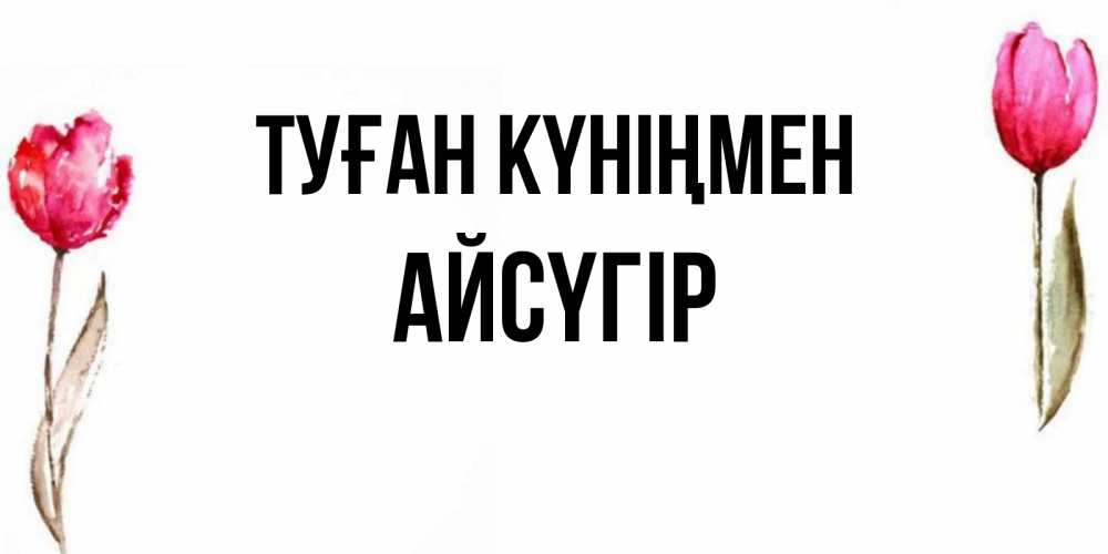 Күн сайын ашық хат с именем, Айсүгір Туған күніңмен открытки акварелью с цветами Онлайн тегін жүктеп алу тілектері бар керемет карта 