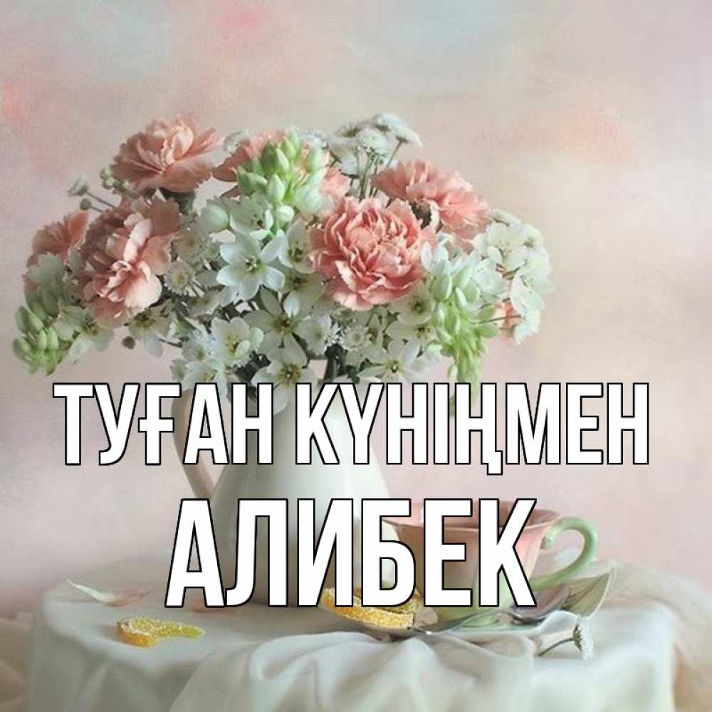 Күн сайын ашық хат с именем, Алибек Туған күніңмен с цветами Онлайн тегін жүктеп алу тілектері бар керемет карта 