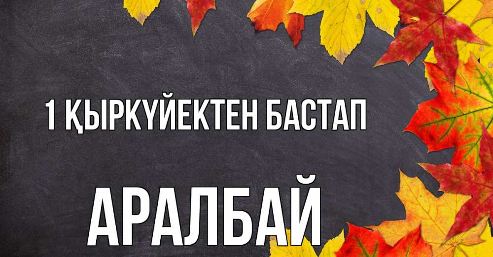 Күн сайын ашық хат с именем, Аралбай 1 қыркүйектен бастап с днем знаний Онлайн тегін жүктеп алу тілектері бар керемет карта 