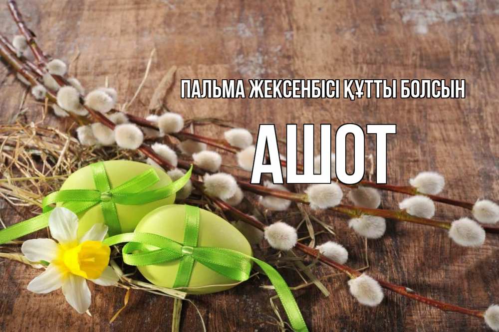 Күн сайын ашық хат с именем, Ашот Пальма жексенбісі құтты болсын верба Онлайн тегін жүктеп алу тілектері бар керемет карта 