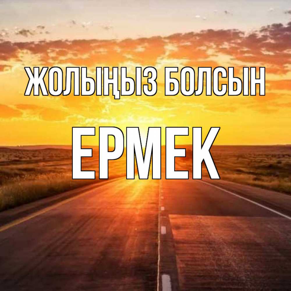 Күн сайын ашық хат с именем, Ермек Жолыңыз болсын солнечный свет, закат Онлайн тегін жүктеп алу тілектері бар керемет карта 