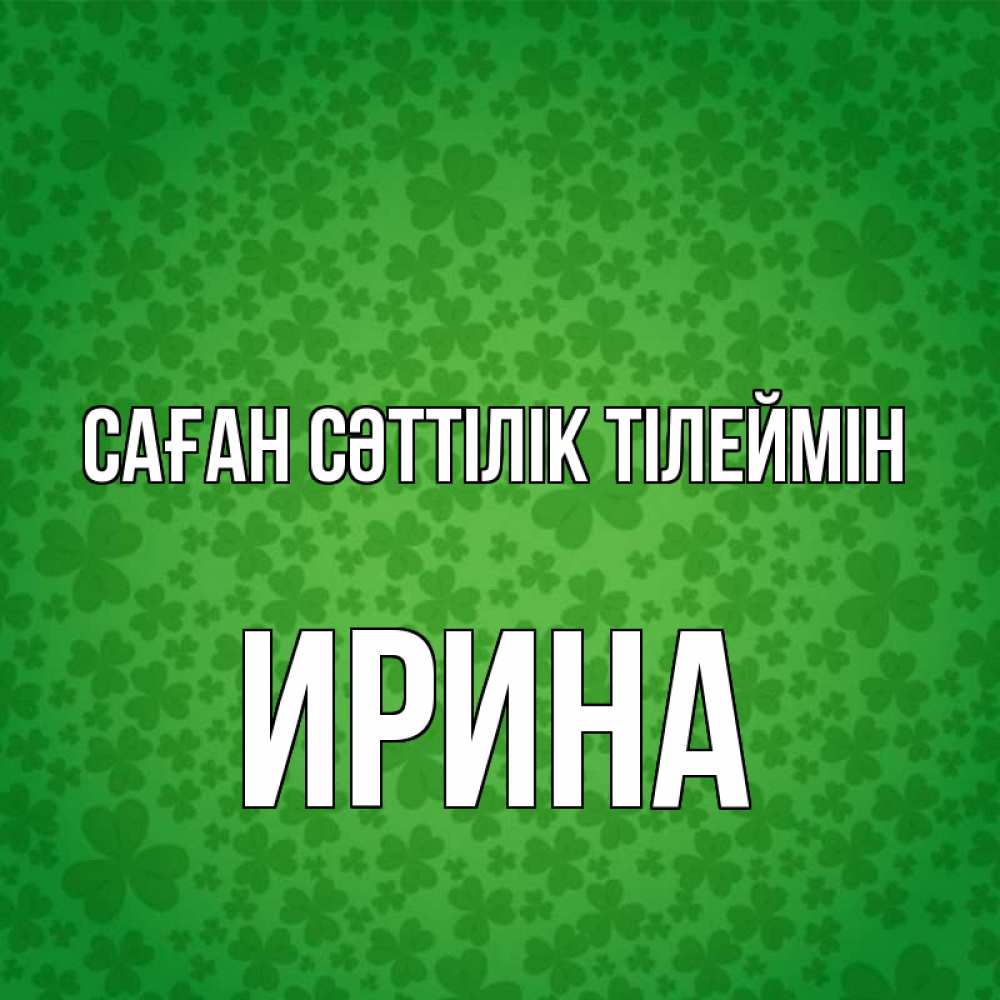 Күн сайын ашық хат с именем, Ирина Саған сәттілік тілеймін много листочков на удачу Онлайн тегін жүктеп алу тілектері бар керемет карта 
