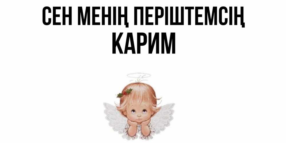 Күн сайын ашық хат с именем, Карим Сен менің періштемсің ангел Онлайн тегін жүктеп алу тілектері бар керемет карта 