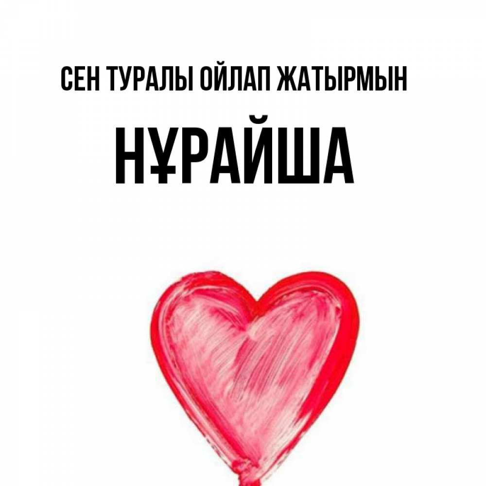 Күн сайын ашық хат с именем, НҰРАЙША Сен туралы ойлап жатырмын для влюбленных Онлайн тегін жүктеп алу тілектері бар керемет карта 