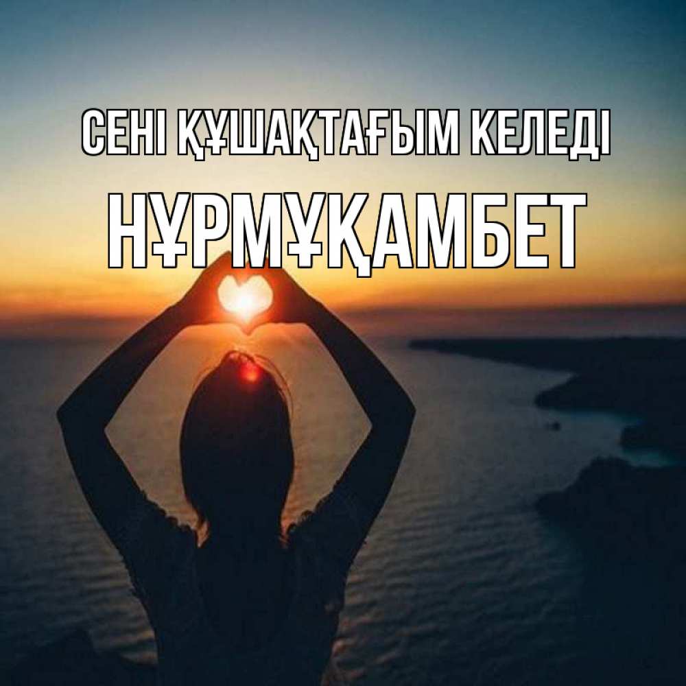 Күн сайын ашық хат с именем, НҰРМҰҚАМБЕТ сені құшақтағым келеді закат на море Онлайн тегін жүктеп алу тілектері бар керемет карта 