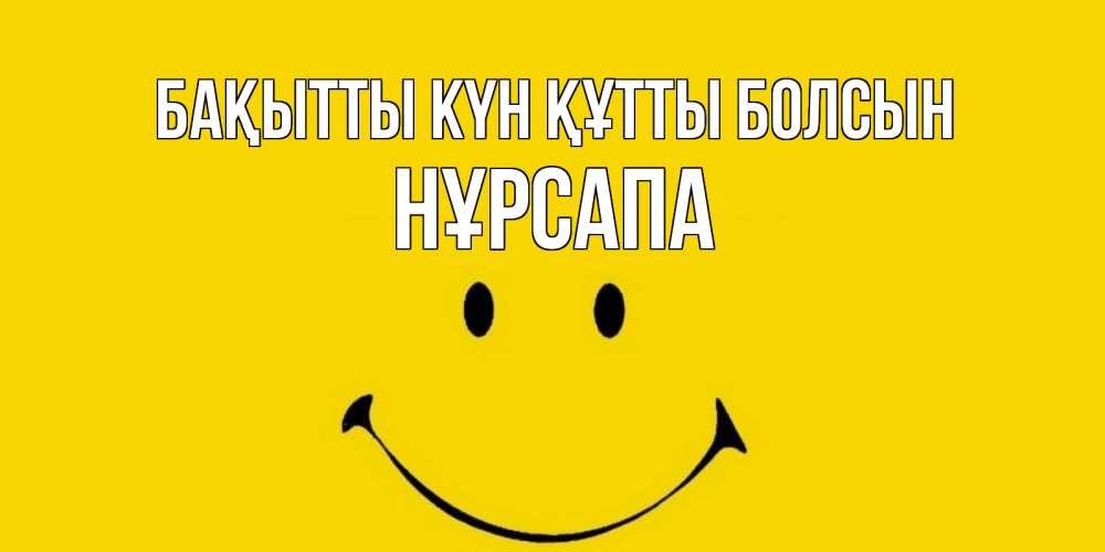 Күн сайын ашық хат с именем, НҰРСАПА Бақытты күн құтты болсын радость и улыбка Онлайн тегін жүктеп алу тілектері бар керемет карта 