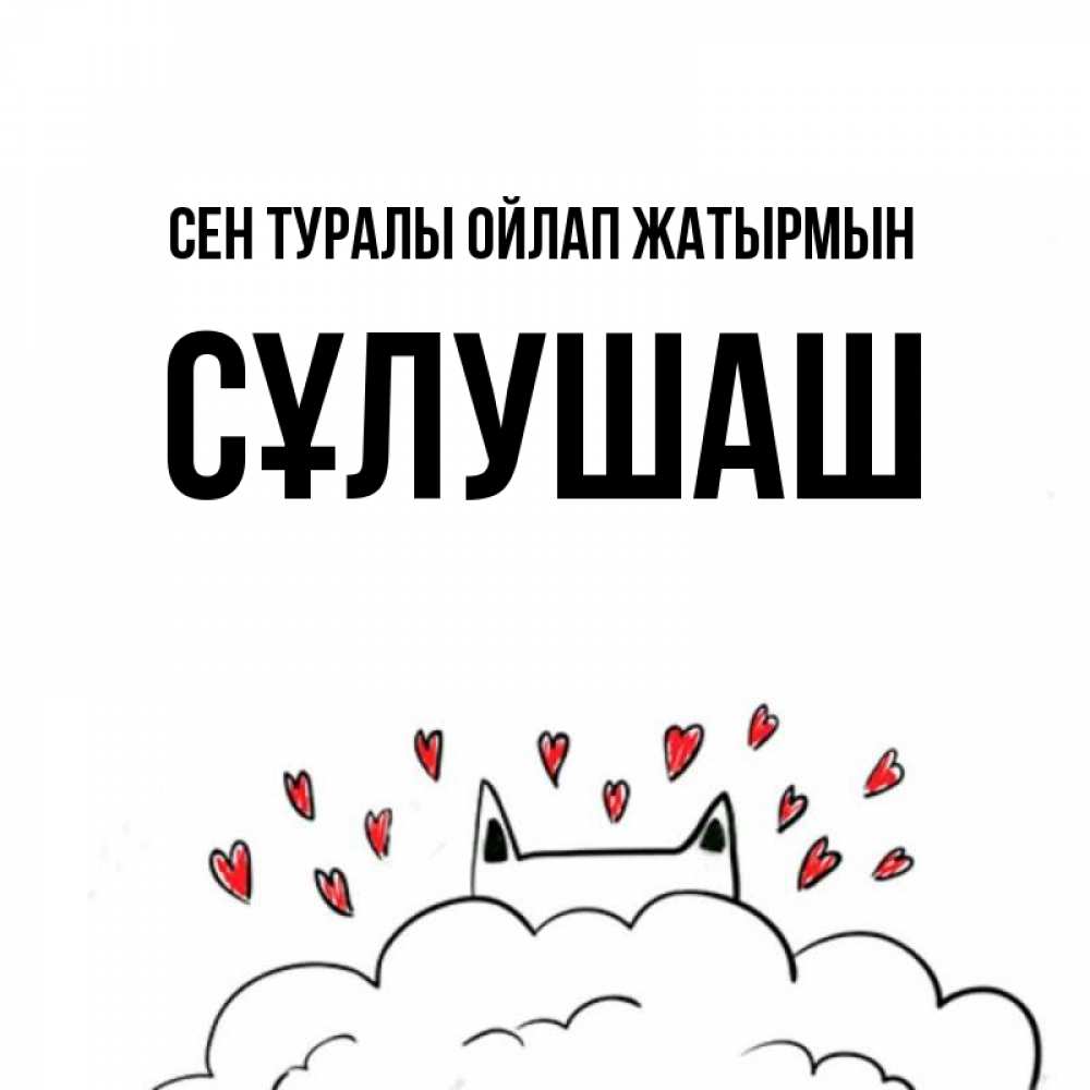 Күн сайын ашық хат с именем, СҰЛУШАШ Сен туралы ойлап жатырмын кот за облаком Онлайн тегін жүктеп алу тілектері бар керемет карта 