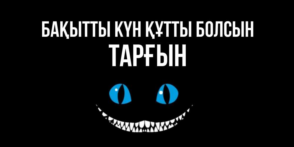 Күн сайын ашық хат с именем, ТАРҒЫН Бақытты күн құтты болсын кот улыбается Онлайн тегін жүктеп алу тілектері бар керемет карта 