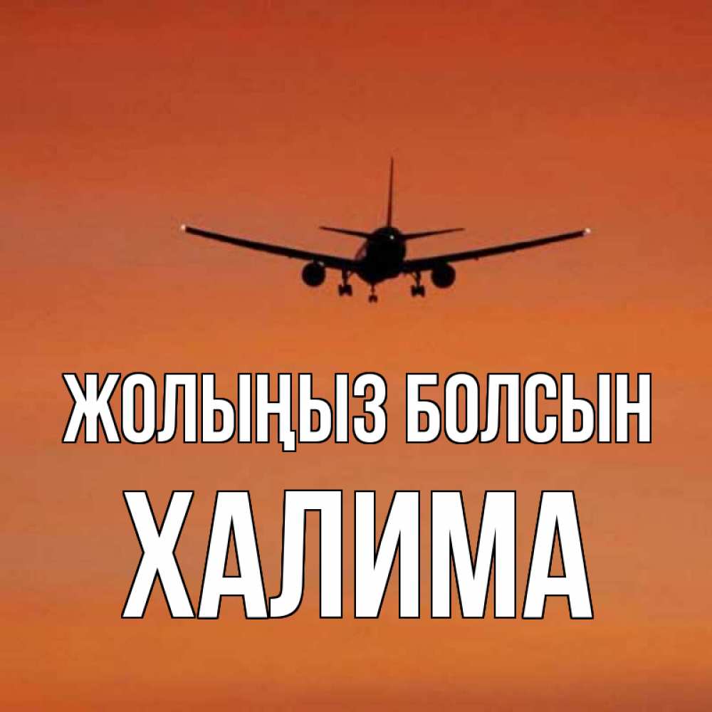 Күн сайын ашық хат с именем, ХАЛИМА Жолыңыз болсын силуэт самолета Онлайн тегін жүктеп алу тілектері бар керемет карта 
