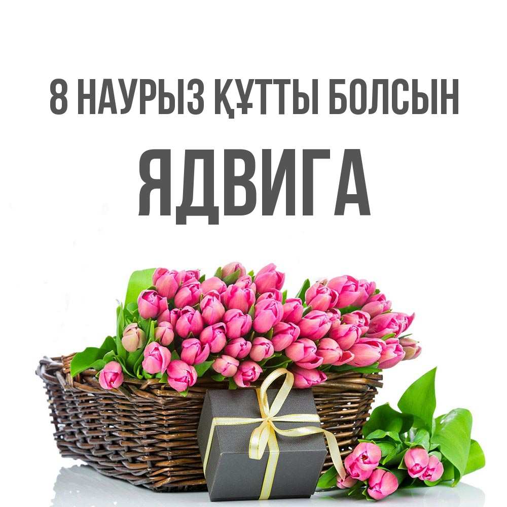 Күн сайын ашық хат с именем, Ядвига 8 наурыз құтты болсын цветы Онлайн тегін жүктеп алу тілектері бар керемет карта 